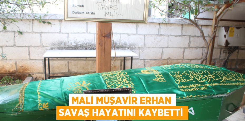 MALİ MÜŞAVİR ERHAN SAVAŞ HAYATINI KAYBETTİ