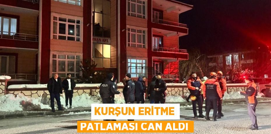 KURŞUN ERİTME PATLAMASI CAN ALDI