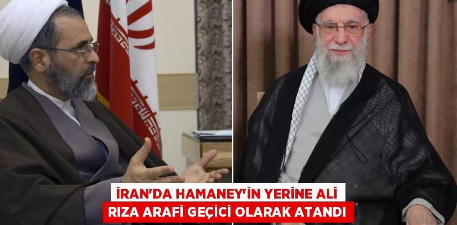 İRAN'DA HAMANEY'İN YERİNE ALİ RIZA ARAFİ GEÇİCİ OLARAK ATANDI