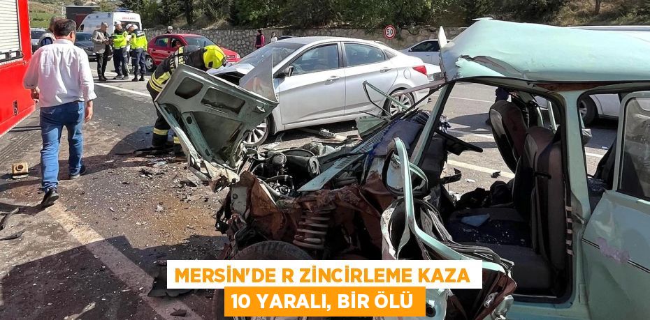 MERSİN’DE R ZİNCİRLEME KAZA 10 YARALI, BİR ÖLÜ