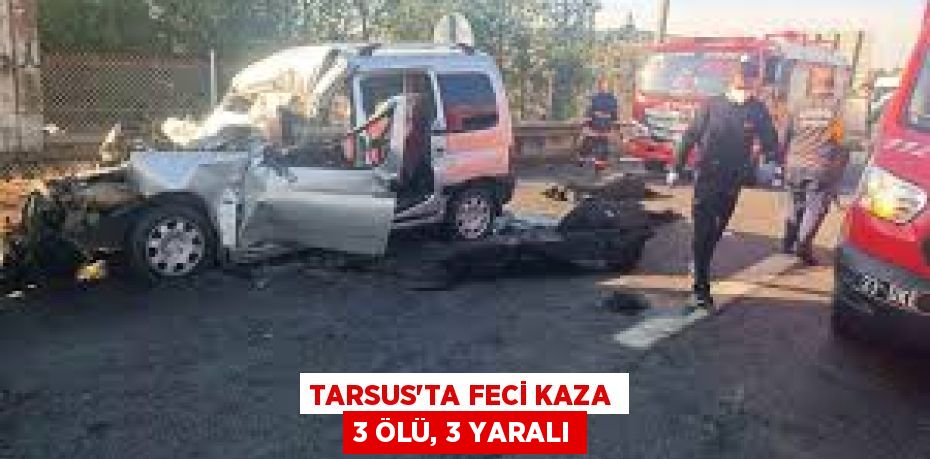 TARSUS'TA FECİ KAZA 3 ÖLÜ, 3 YARALI