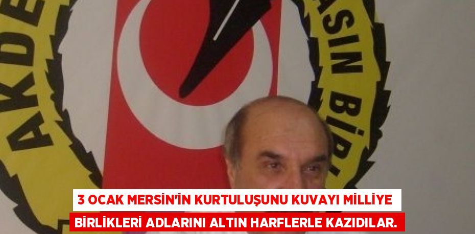 3 OCAK MERSİN’İN KURTULUŞUNU KUVAYI MİLLİYE BİRLİKLERİ ADLARINI ALTIN HARFLERLE KAZIDILAR.