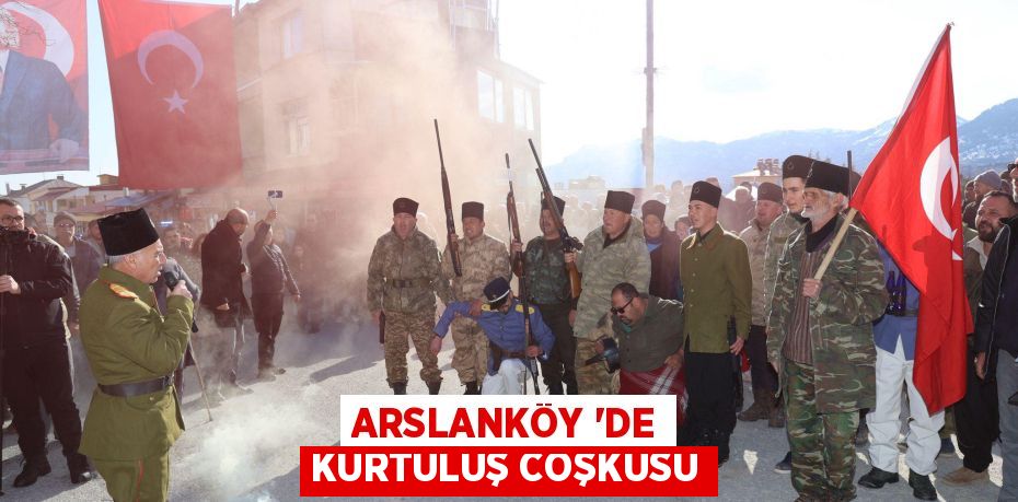 ARSLANKÖY ‘DE KURTULUŞ COŞKUSU