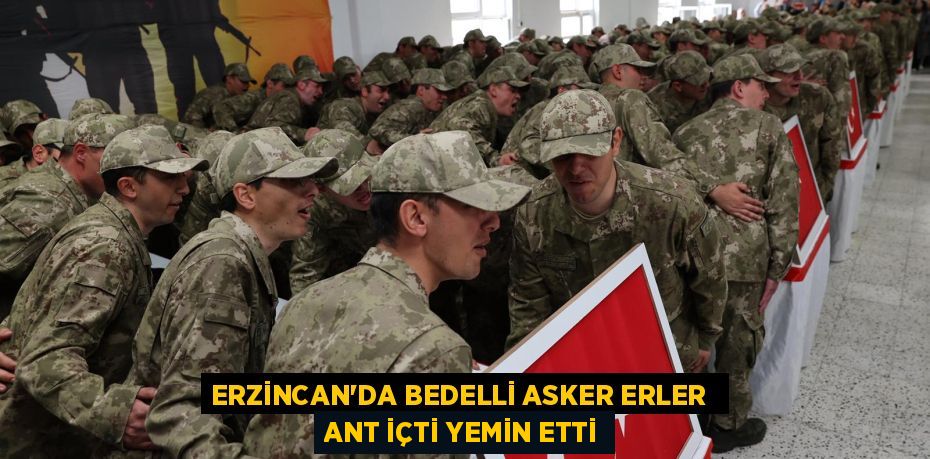 ERZİNCAN'DA BEDELLİ ASKER ERLER  ANT İÇTİ YEMİN ETTİ
