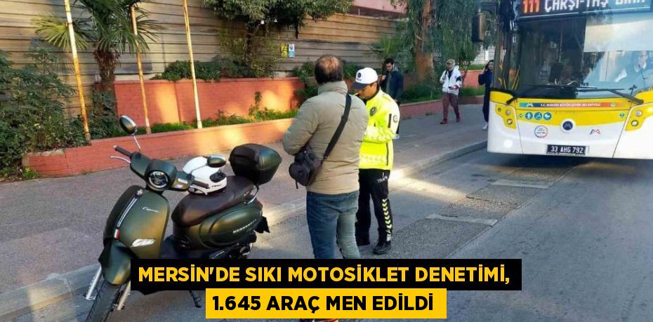 MERSİN'DE SIKI MOTOSİKLET DENETİMİ, 1.645 ARAÇ MEN EDİLDİ