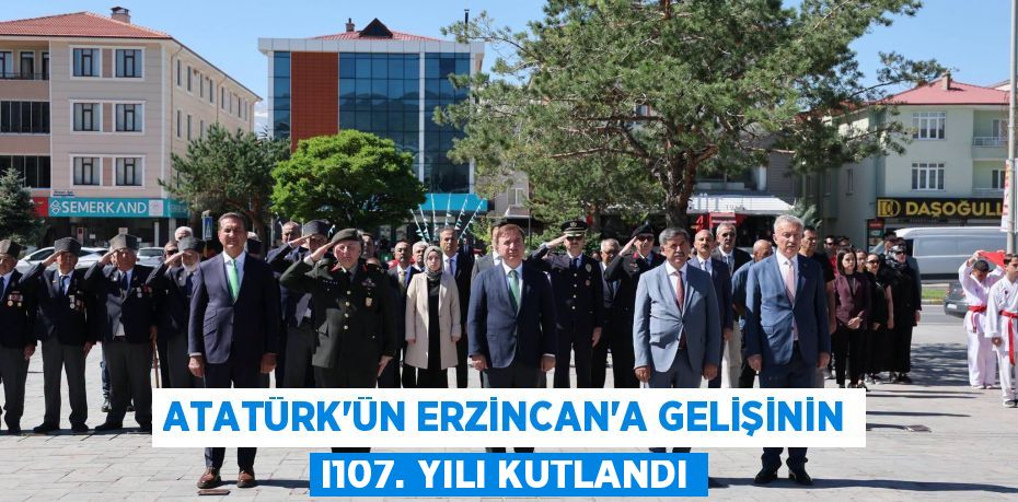 ATATÜRK'ÜN ERZİNCAN'A GELİŞİNİN I107. YILI KUTLANDI