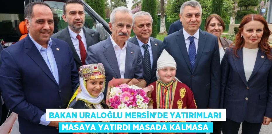 BAKAN URALOĞLU MERSİN’DE YATIRIMLARI MASAYA YATIRDI MASADA KALMASA