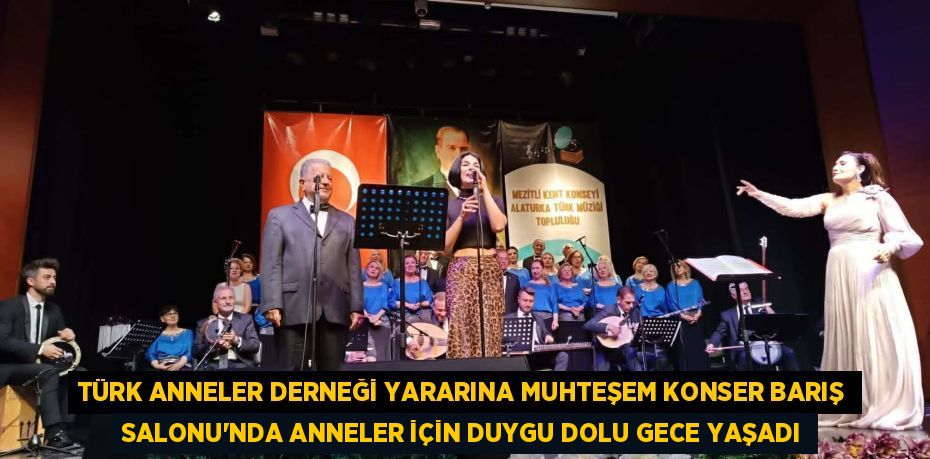 TÜRK ANNELER DERNEĞİ YARARINA MUHTEŞEM KONSER BARIŞ SALONU’NDA ANNELER İÇİN DUYGU DOLU GECE YAŞADI