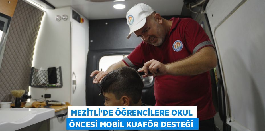 MEZİTLİ'DE ÖĞRENCİLERE OKUL ÖNCESİ MOBİL KUAFÖR DESTEĞİ