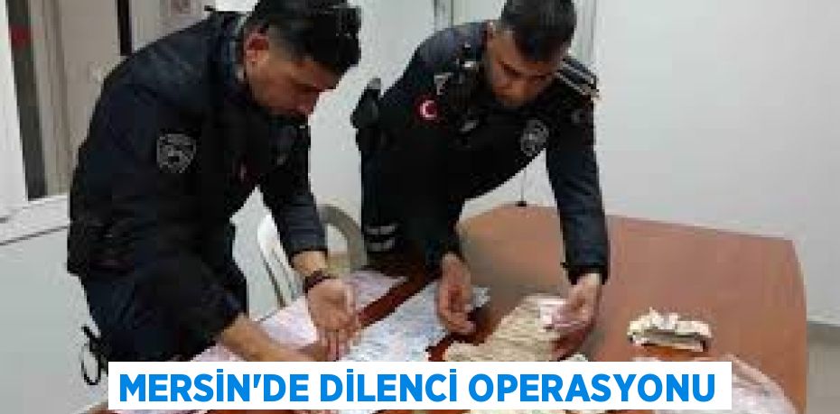 MERSİN'DE DİLENCİ OPERASYONU