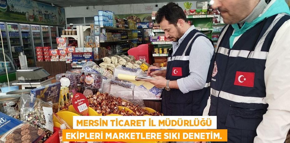 MERSİN TİCARET İL MÜDÜRLÜĞÜ EKİPLERİ MARKETLERE SIKI DENETİM.