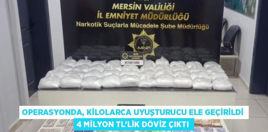 OPERASYONDA, KİLOLARCA UYUŞTURUCU ELE GEÇİRİLDİ 4 MİLYON TL'LİK DÖVİZ ÇIKTI