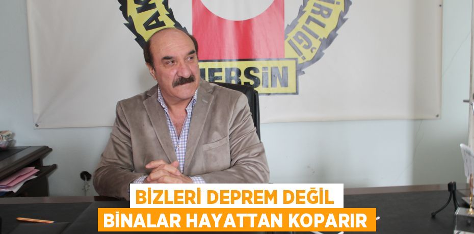 BİZLERİ DEPREM DEĞİL BİNALAR HAYATTAN KOPARIR