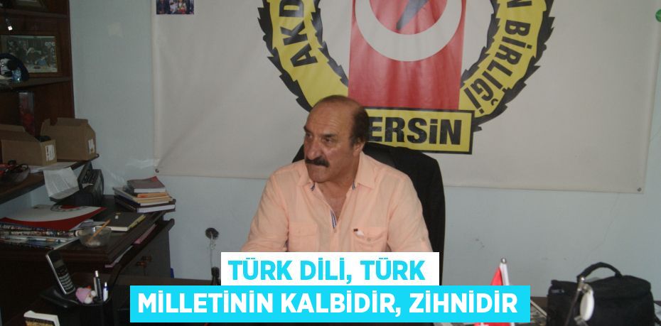 TÜRK DİLİ, TÜRK MİLLETİNİN KALBİDİR, ZİHNİDİR