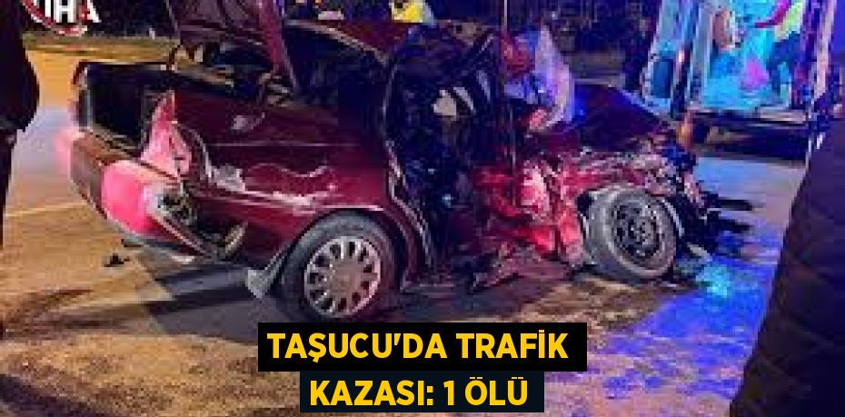 TAŞUCU’DA TRAFİK KAZASI: 1 ÖLÜ