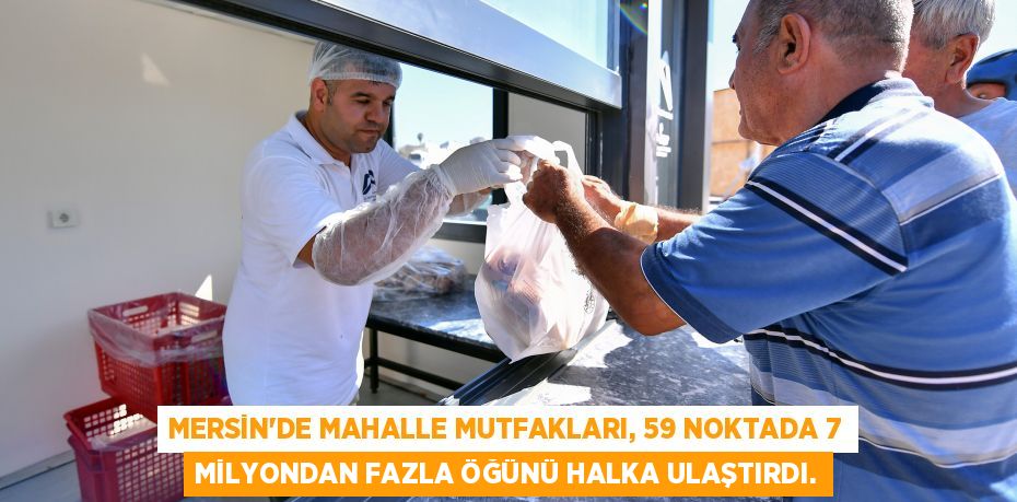 MERSİN'DE MAHALLE MUTFAKLARI, 59 NOKTADA 7 MİLYONDAN FAZLA ÖĞÜNÜ HALKA ULAŞTIRDI.