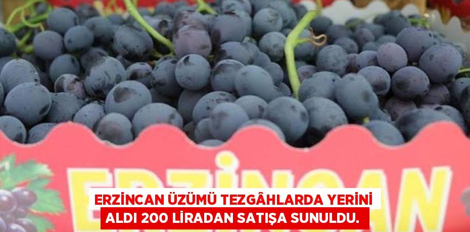 ERZİNCAN ÜZÜMÜ TEZGÂHLARDA YERİNİ ALDI 200 LİRADAN SATIŞA SUNULDU.