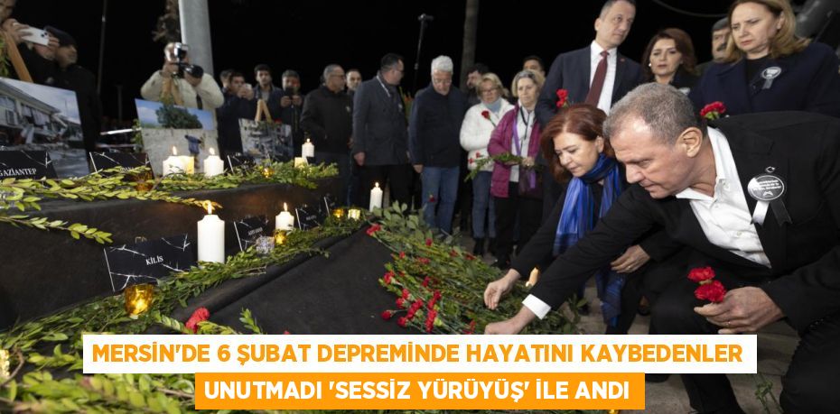 MERSİN’DE 6 ŞUBAT DEPREMİNDE HAYATINI KAYBEDENLER UNUTMADI ’SESSİZ YÜRÜYÜŞ’ İLE ANDI