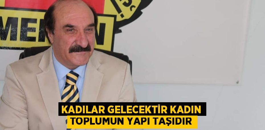 KADILAR GELECEKTİR KADIN TOPLUMUN YAPI TAŞIDIR