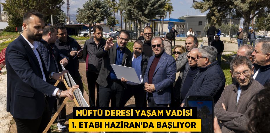 MÜFTÜ DERESİ YAŞAM VADİSİ 1. ETABI HAZİRAN’DA BAŞLIYOR
