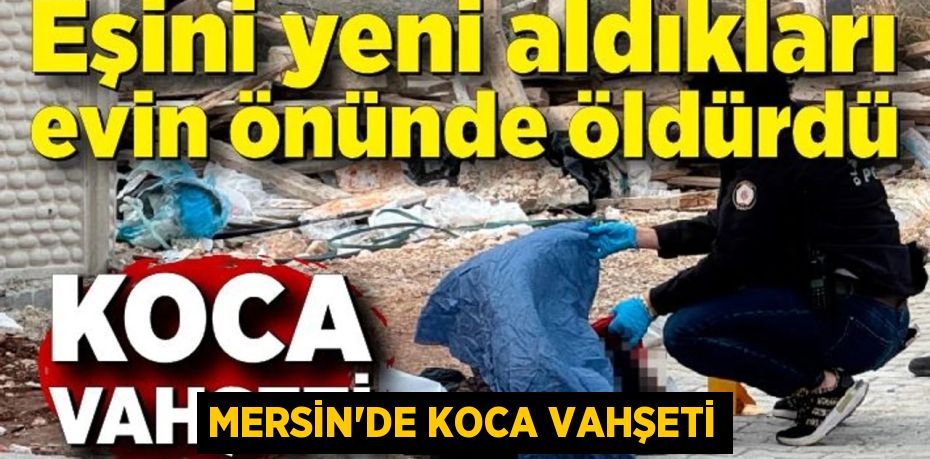 MERSİN’DE KOCA VAHŞETİ