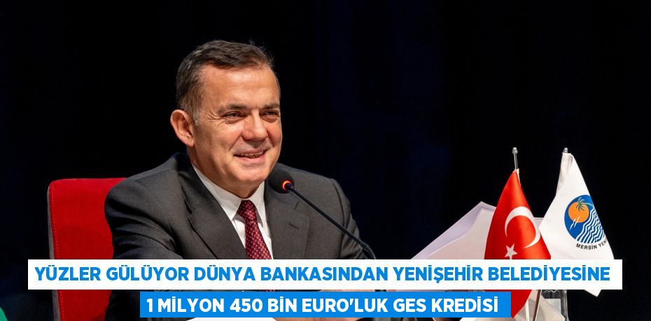 YÜZLER GÜLÜYOR DÜNYA BANKASINDAN YENİŞEHİR BELEDİYESİNE 1 MİLYON 450 BİN EURO’LUK GES KREDİSİ