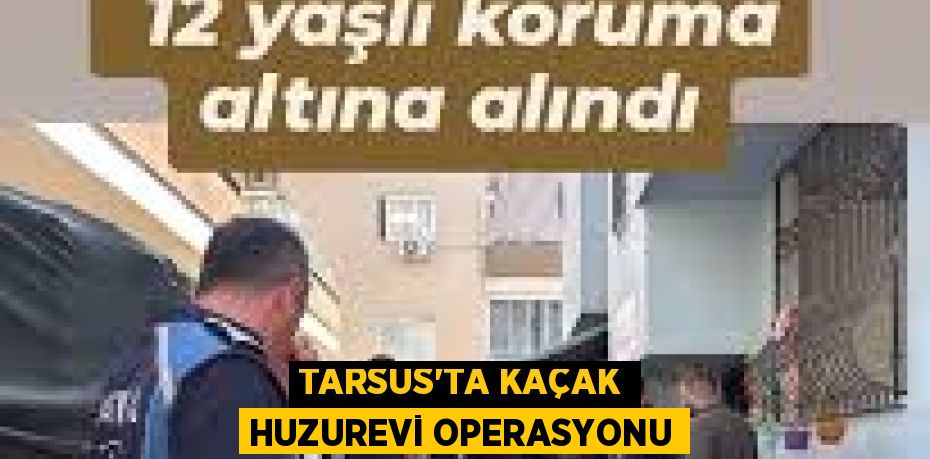 TARSUS’TA KAÇAK HUZUREVİ OPERASYONU