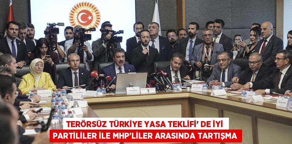 TERÖRSÜZ TÜRKİYE YASA TEKLİFİ’ DE İYİ PARTİLİLER İLE MHP'LİLER ARASINDA TARTIŞMA