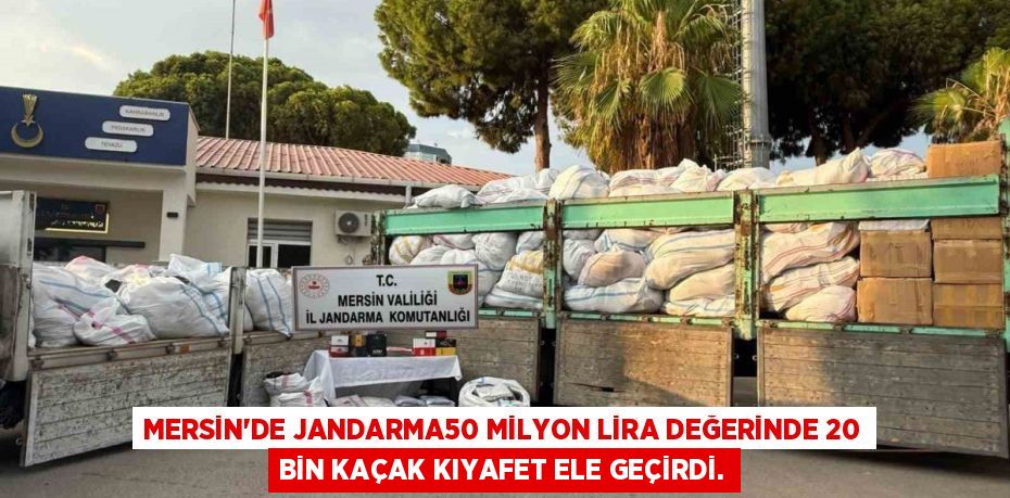MERSİN'DE JANDARMA50 MİLYON LİRA DEĞERİNDE 20 BİN KAÇAK KIYAFET ELE GEÇİRDİ.