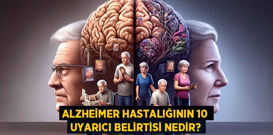 ALZHEİMER HASTALIĞININ 10 UYARICI BELİRTİSİ NEDİR?