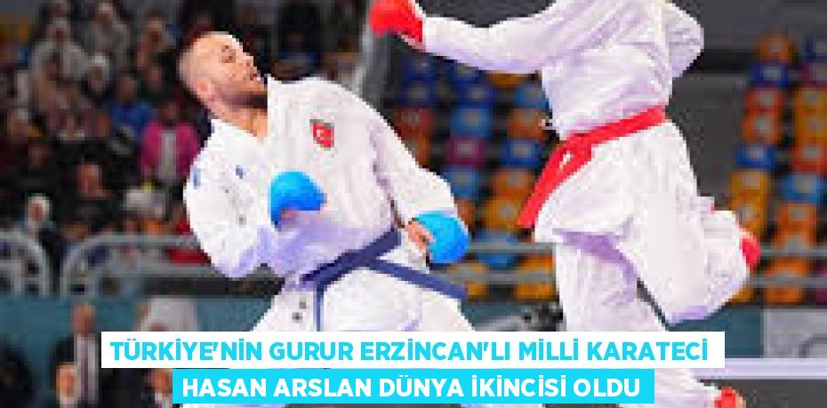 TÜRKİYE’NİN GURUR ERZİNCAN’LI MİLLİ KARATECİ HASAN ARSLAN DÜNYA İKİNCİSİ OLDU