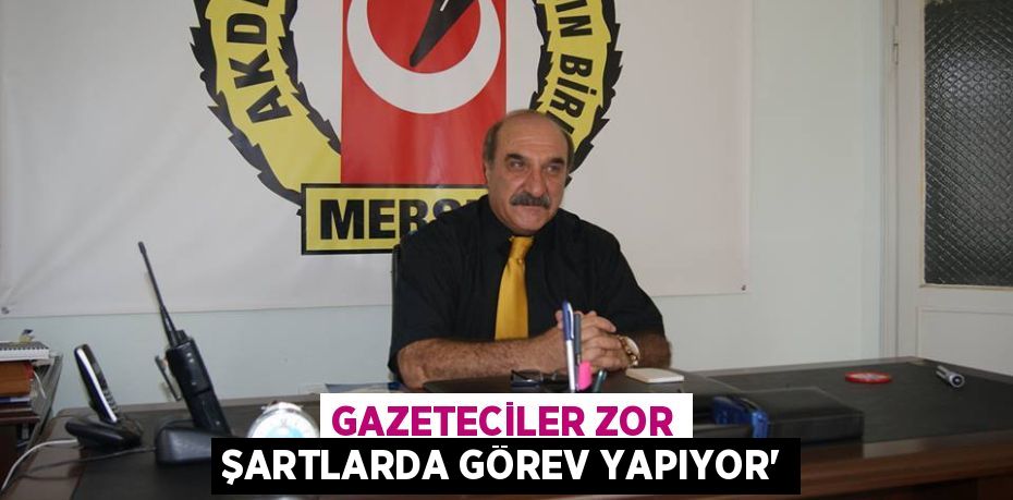 GAZETECİLER ZOR ŞARTLARDA GÖREV YAPIYOR”