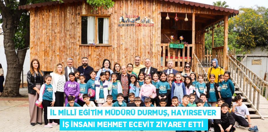 İL MİLLÎ EĞİTİM MÜDÜRÜ DURMUŞ, HAYIRSEVER İŞ İNSANI MEHMET ECEVİT ZİYARET ETTİ