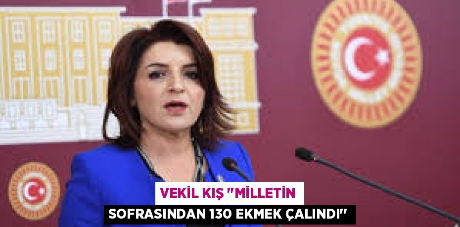 VEKİL KIŞ "MİLLETİN SOFRASINDAN 130 EKMEK ÇALINDI’’