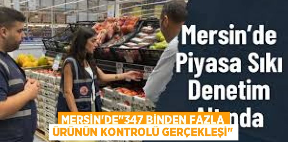 MERSİN’DE"347 BİNDEN FAZLA ÜRÜNÜN KONTROLÜ GERÇEKLEŞİ"