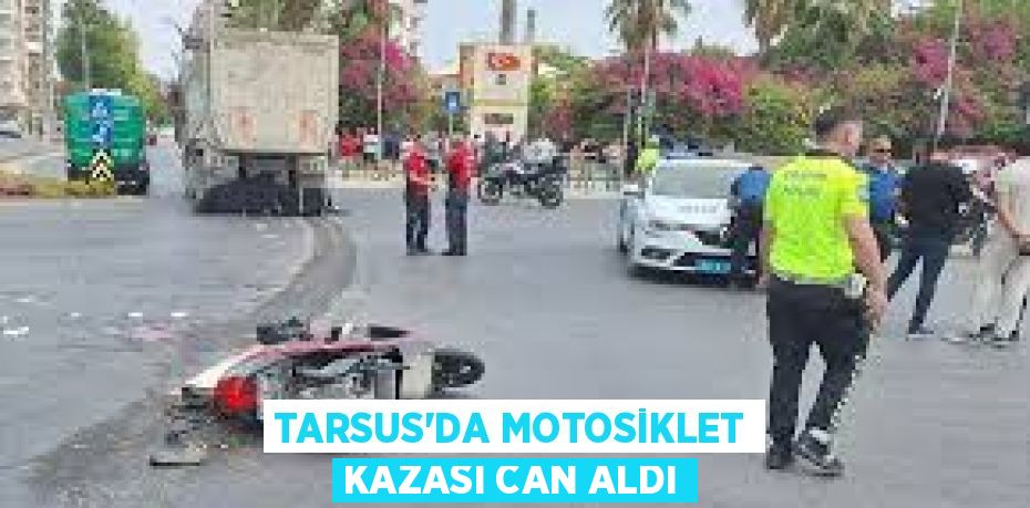 TARSUS’DA MOTOSİKLET KAZASI CAN ALDI