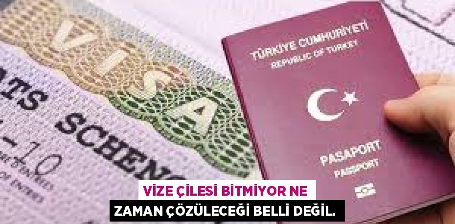 VİZE ÇİLESİ BİTMİYOR NE ZAMAN ÇÖZÜLECEĞİ BELLİ DEĞİL.