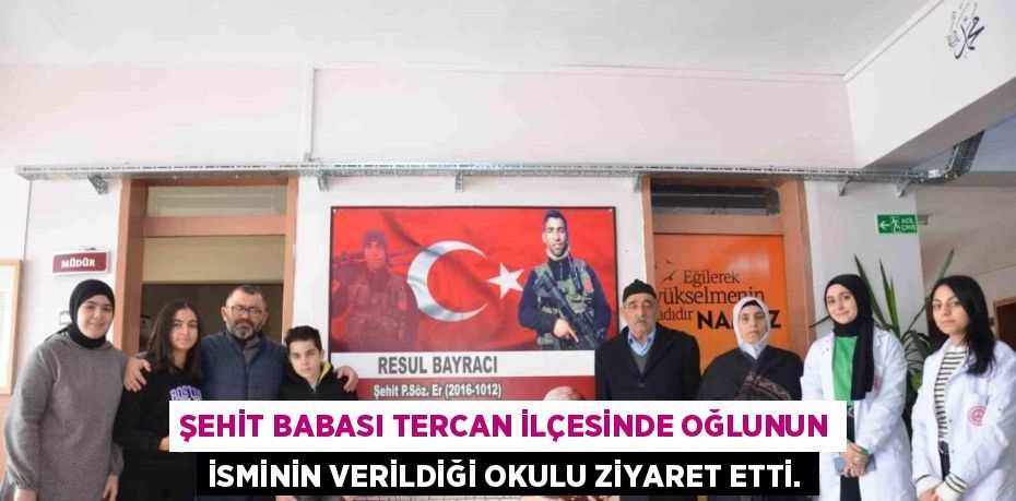 ŞEHİT BABASI TERCAN İLÇESİNDE OĞLUNUN İSMİNİN VERİLDİĞİ OKULU ZİYARET ETTİ.