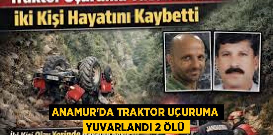 ANAMUR’DA TRAKTÖR UÇURUMA YUVARLANDI 2 ÖLÜ