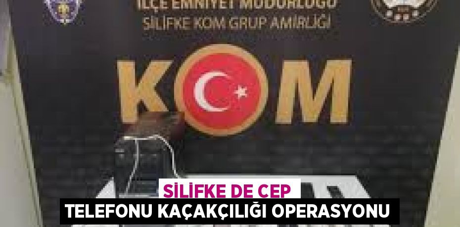 SİLİFKE DE CEP TELEFONU KAÇAKÇILIĞI OPERASYONU