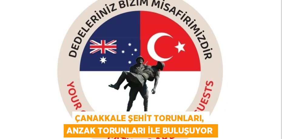 ÇANAKKALE ŞEHİT TORUNLARI, ANZAK TORUNLARI İLE BULUŞUYOR