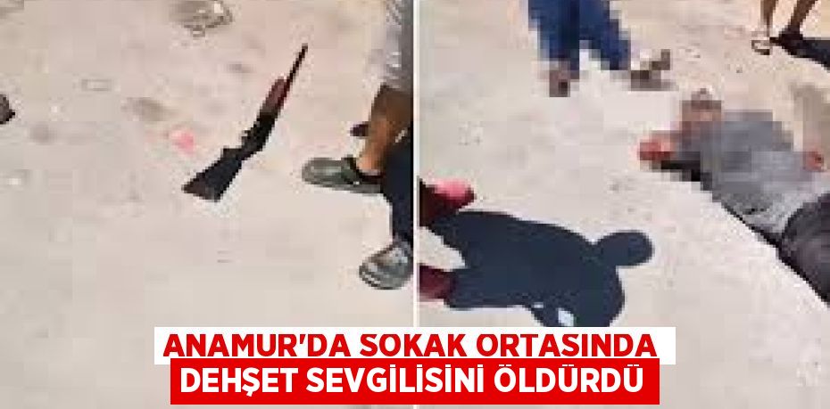 ANAMUR’DA SOKAK ORTASINDA DEHŞET SEVGİLİSİNİ ÖLDÜRDÜ