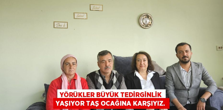 YÖRÜKLER BÜYÜK TEDİRGİNLİK YAŞIYOR TAŞ OCAĞINA KARŞIYIZ.