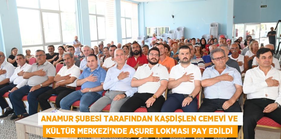 Anamur Şubesi tarafından Kaşdişlen Cemevi ve Kültür Merkezi’nde Aşure Lokması Pay edildi