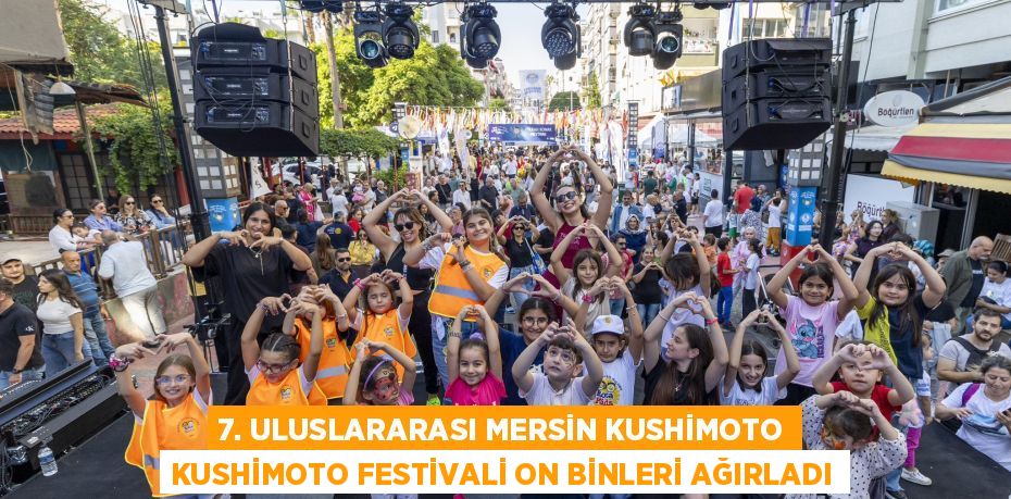 7. ULUSLARARASI MERSİN KUSHİMOTO KUSHİMOTO FESTİVALİ ON BİNLERİ AĞIRLADI