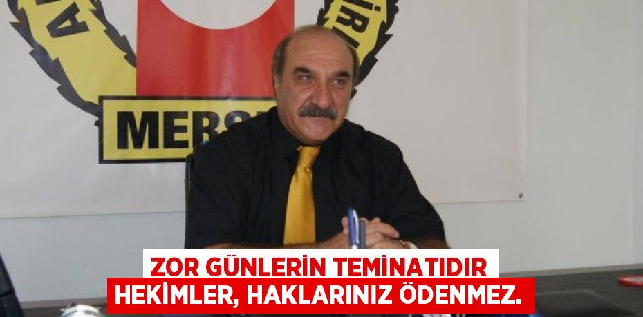 ZOR GÜNLERİN TEMİNATIDIR HEKİMLER, HAKLARINIZ ÖDENMEZ.