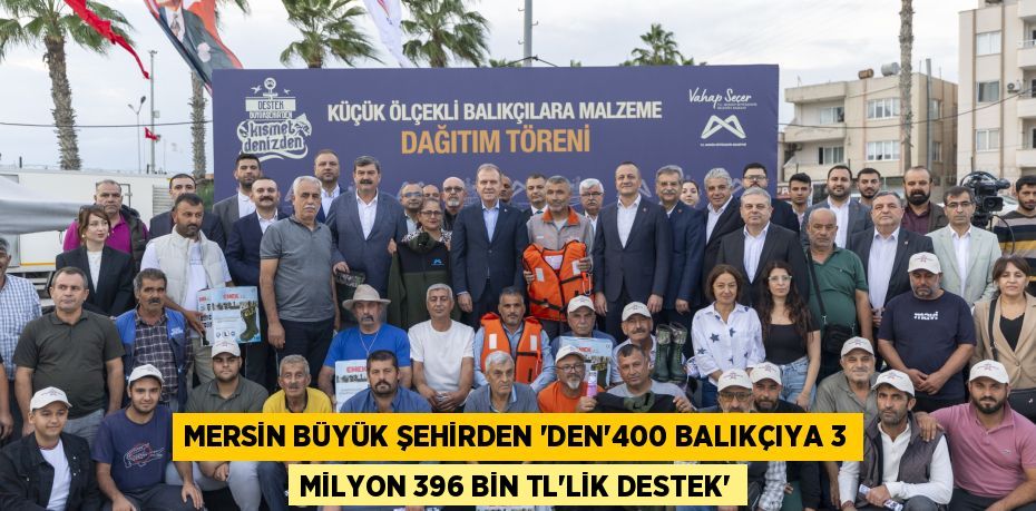 MERSİN BÜYÜK ŞEHİRDEN ’DEN“400 BALIKÇIYA 3 MİLYON 396 BİN TL’LİK DESTEK”