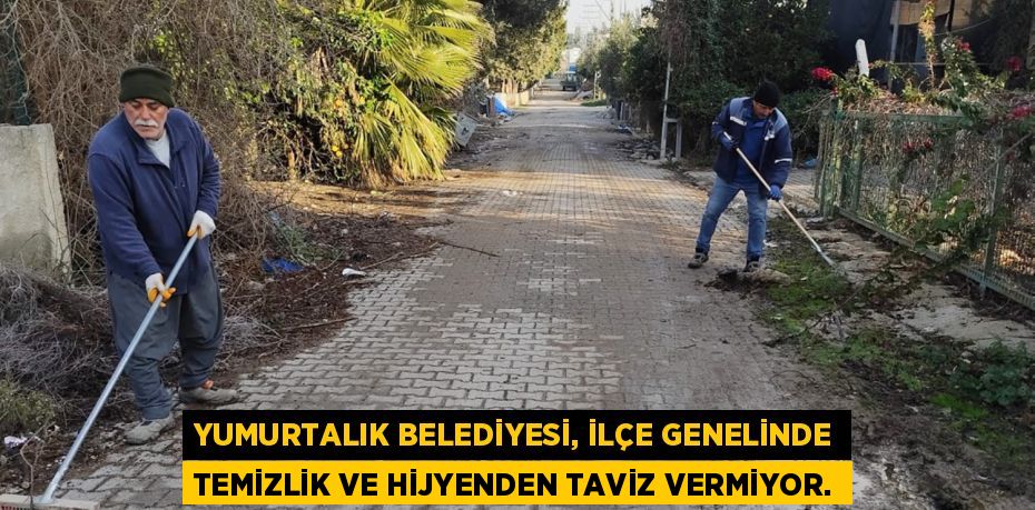 YUMURTALIK BELEDİYESİ, İLÇE GENELİNDE TEMİZLİK VE HİJYENDEN TAVİZ VERMİYOR.