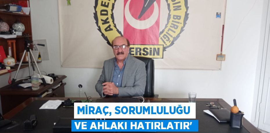 MİRAÇ, SORUMLULUĞU VE AHLAKI HATIRLATIR”