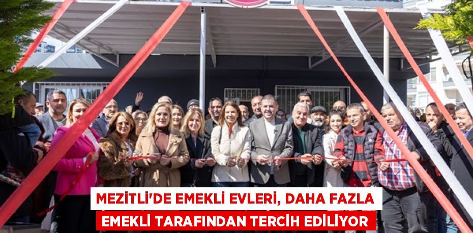 MEZİTLİ’DE EMEKLİ EVLERİ, DAHA FAZLA EMEKLİ TARAFINDAN TERCİH EDİLİYOR